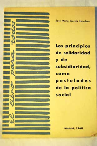 Los principios de solidaridad y de subsidiaridad como postulados de la politica social estudio y antologia de textos pontificios y de los Codigos de Malinas / Jose Maria Garcia Escudero
