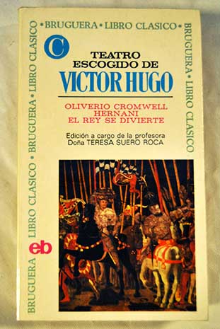 Teatro escogido Oliverio Cromwell Hernani El Rey se divierte / Victor Hugo