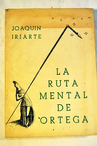 La ruta mental de Ortega y Gasset crtica de su filosofa / Joaqun Iriarte
