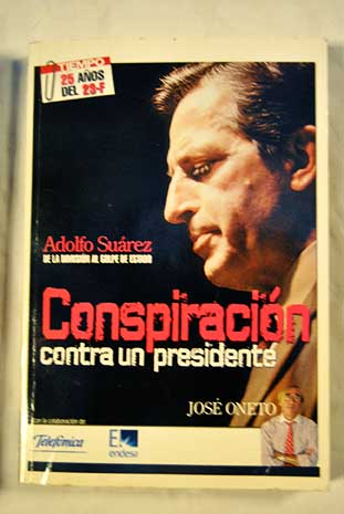 Conspiracin contra un presidente Adolfo Surez de la dimisin al golpe de Estado / Jos Oneto