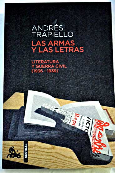 Las armas y las letras literatura y guerra civil 1936 1939 / Andrs Trapiello