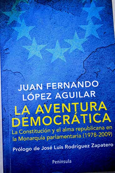La aventura democrtica la Constitucin y el alma republicana en la monarqua parlamentaria 1978 2009 / Juan Fernando Lpez Aguilar