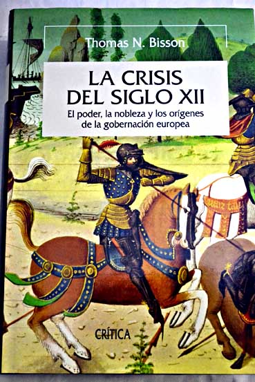 La crisis del siglo XII el poder la nobleza y los orgenes de la gobernacin europea / Thomas N Bisson