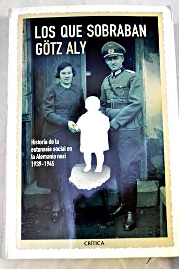 Los que sobraban historia de la eutanasia social en la Alemania nazi 1939 1945 / Götz Aly