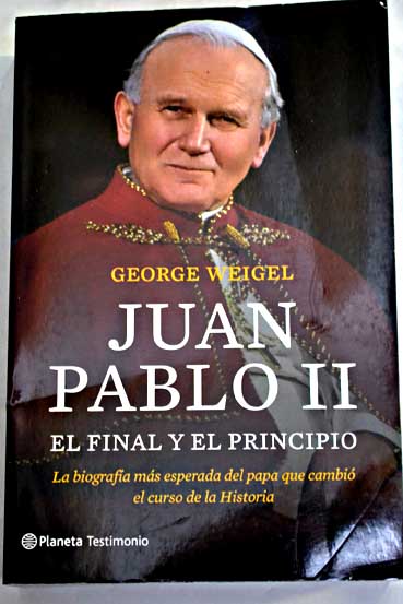 Juan Pablo II el final y el principio la biografa ms esperada del papa que cambi el curso de la historia / George Weigel