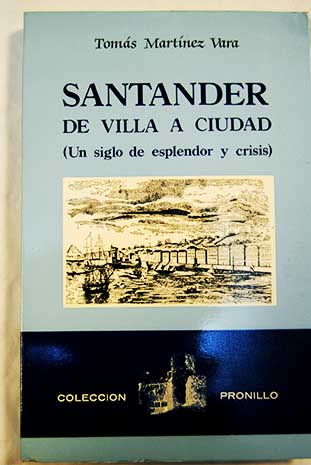 Santander de villa a ciudad un siglo de esplendor y crisis / Tomás Martínez Vara