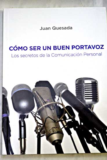 Cmo ser un buen portavoz los secretos de la comunicacin personal / Juan Quesada