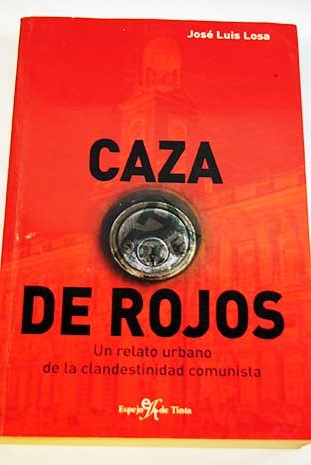 Caza de rojos un relato urbano de la clandestinidad comunista / José Luis Losa García
