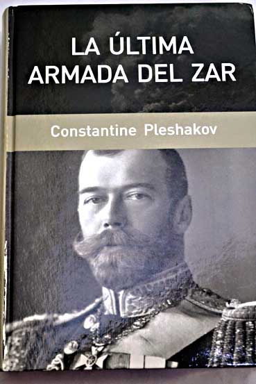 La última armada del Zar el viaje épico a la batalla de Tsushima / Constantine Pleshakov