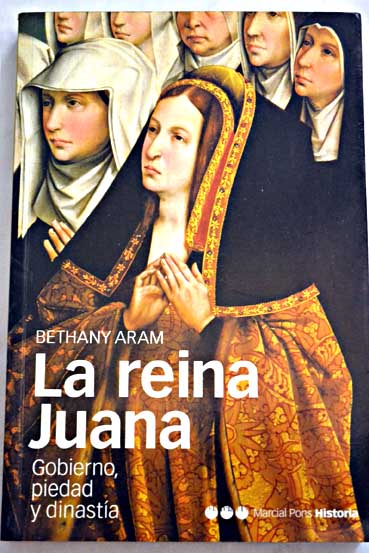 La reina Juana gobierno piedad y dinastía / Bethany Aram