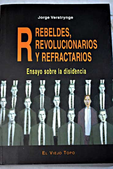 R rebeldes revolucionarios y refractarios ensayo sobre la disidencia / Jorge Verstrynge