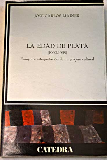 La Edad de plata 1902 1939 ensayo de interpretacin de un proceso cultural / Jos Carlos Mainer Baqu