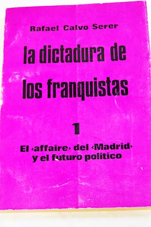 La dictadura de los franquistas Tomo 1 El affaire del Madrid y el futuro poltico / Rafael Calvo Serer