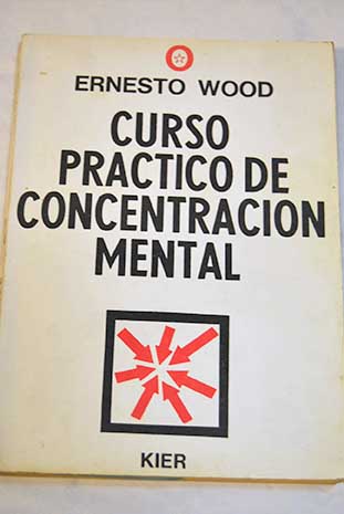 Curso prctico de concentracin mental / Ernest Wood