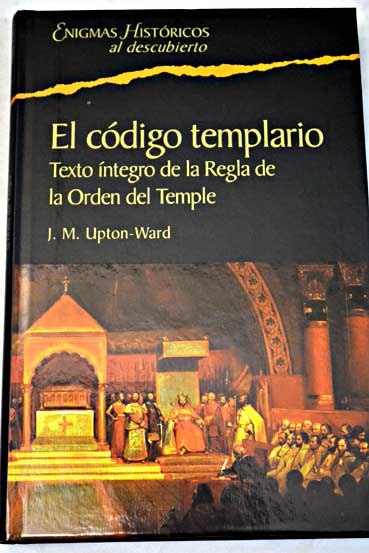 El código templario texto íntegro de la Regla de la Orden del Temple / J M Upton Ward