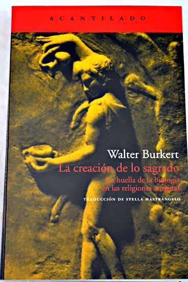 La creación de lo sagrado la huella de la biología en las religiones antiguas / Walter Burkert
