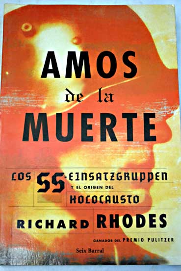 Amos de la muerte los SS Einsatzgruppen y el origen del Holocausto / Richard Rhodes