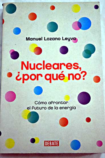 Nucleares por qu no cmo afrontar el futuro de la energa / Manuel Lozano Leyva