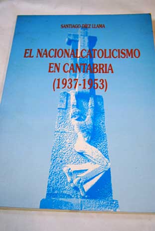 El nacionalcatolicismo en Cantabria 1937 1953 / Santiago Díez Llama