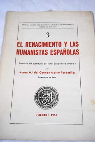 El Renacimiento y los Humanistas espaoles discurso de apertura del ao acadmico 1961 62 / urea Mara Martn Tordesillas