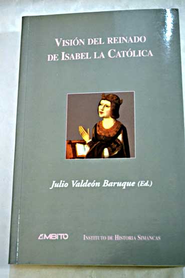 Visin del reinado de Isabel la Catlica desde los cronistas coetneos hasta el presente ponencias presentadas al IV Simposio sobre el Reinado de Isabel la Catlica celebrado en las ciudades de Valladolid y Lima en el otoo de 2003