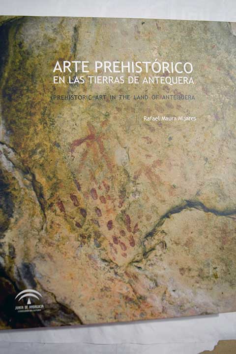Arte prehistrico en las tierras de Antequera Prehistoric art in the lands of Antequera / Rafael Maura
