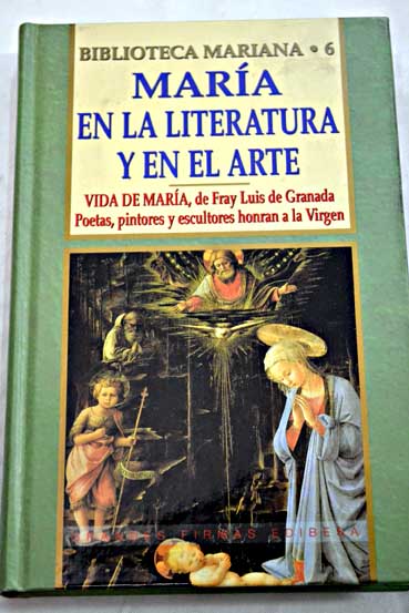 Mara en la literatura y en el arte Vida de Mara de Fray Luis de Granada poetas pintores y escultores honran a la Virgen / Jose A Martinez Puche