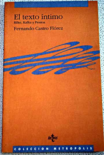 El texto ntimo Rilke Kafka y Pessoa / Fernando Castro Flrez