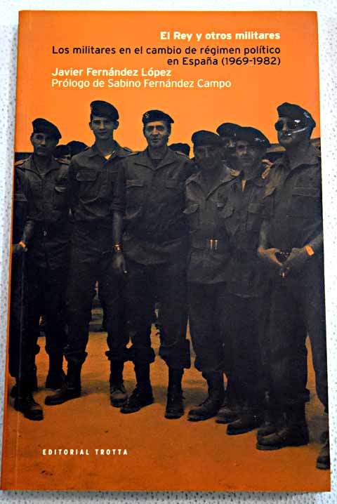 El rey y otros militares los militares en el cambio de rgimen poltico en Espaa 1969 1982 / Javier Fernndez Lpez