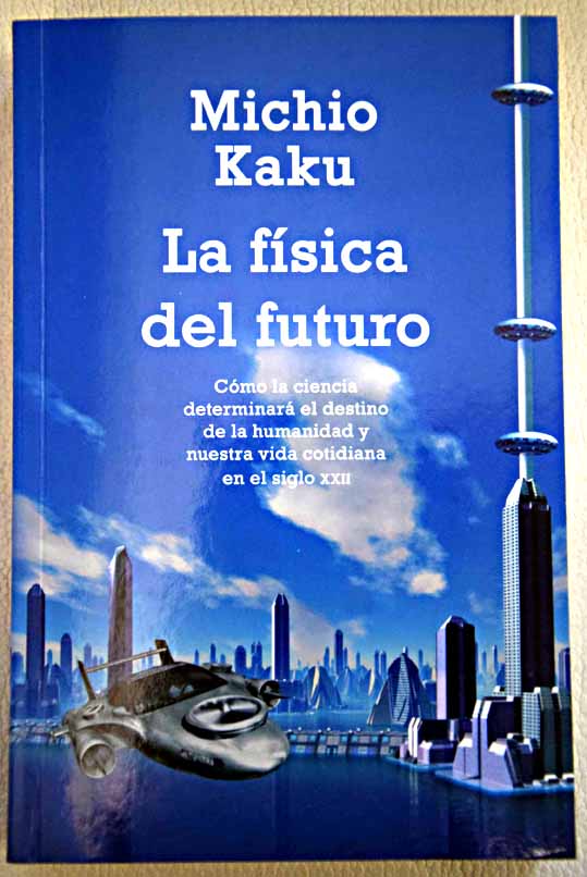 La fsica del futuro cmo la ciencia determinar el destino de la humanidad y nuestra vida cotidiana en el siglo XXII / Michio Kaku