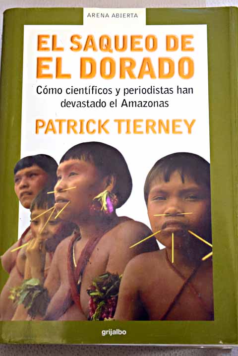 El saqueo de El Dorado cmo cientficos y periodistas han devastado el Amazonas / Patrick Tierney