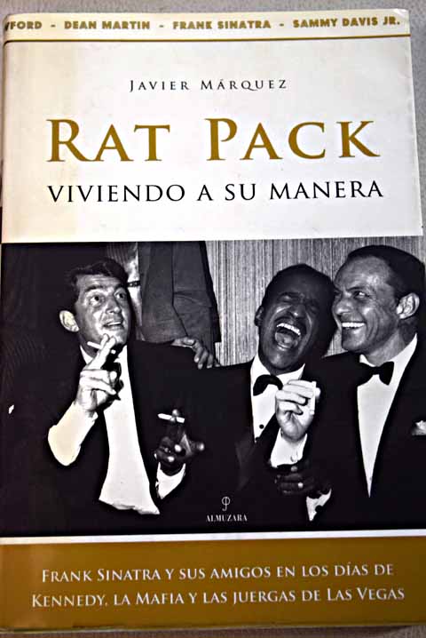 Rat Pack viviendo a su manera Frank Sinatra y sus amigos en los das de Kennedy la Mafia y las juergas / Javier Mrquez