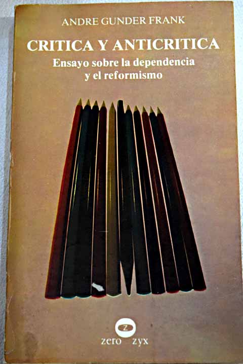 Crtica y anticrtica ensayos sobre la dependencia y el reformismo / Andre Gunder Frank