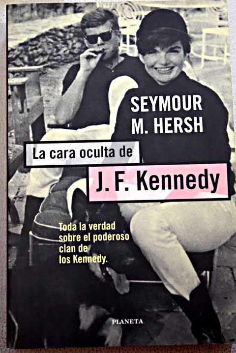 La cara oculta de J F Kennedy / Seymour M Hersh
