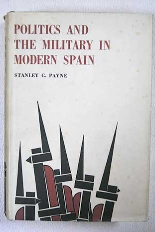 Politics and the military in modern Spain / Stanley G Payne