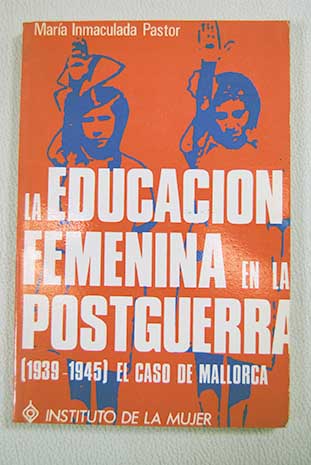 La educacin femenina en la postguerra 1939 45 el caso de Mallorca / Mara Inmaculada Pastor Homs