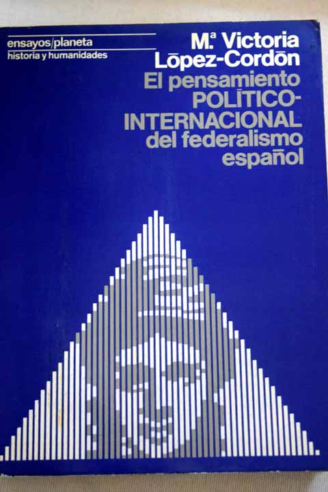 El pensamiento poltico internacional del federalismo espaol 1868 1874 / Mara Victoria Lpez Cordn