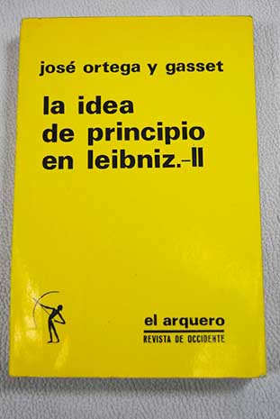 La idea de principio en Leibniz y la evolucin de la teora deductiva Tomo II / Jos Ortega y Gasset