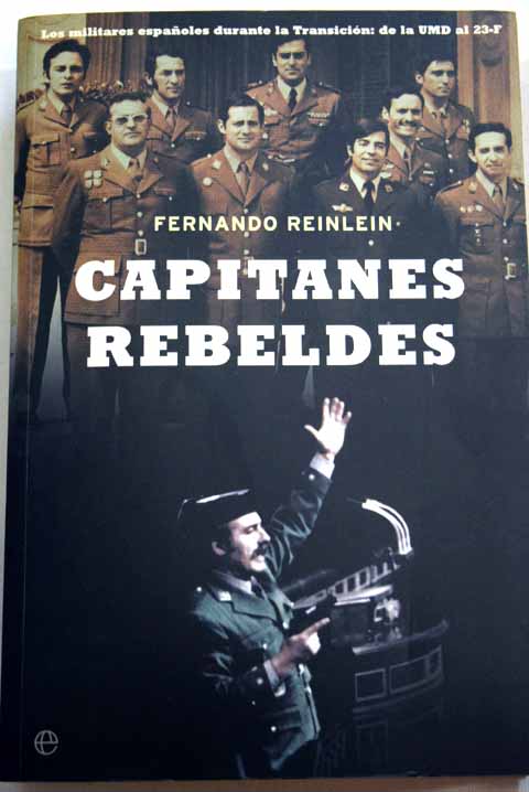 Capitanes rebeldes los militares espaoles durante la transicin de la UMD al 23 F / Fernando Reinlein