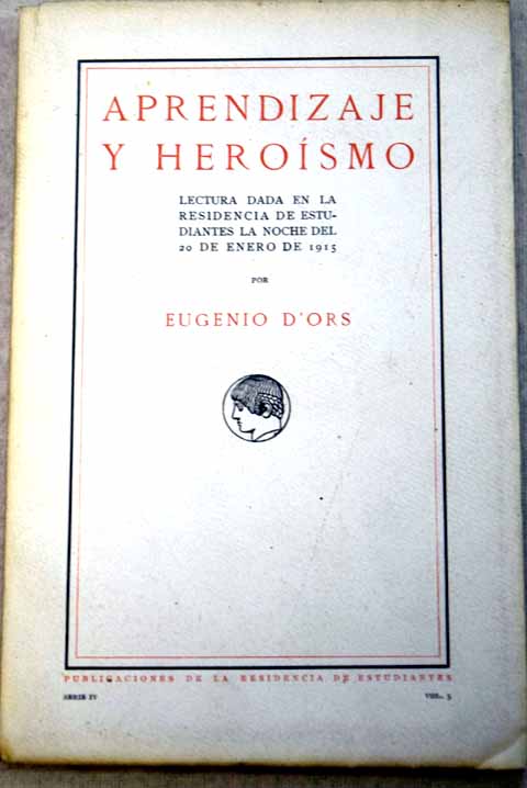 Aprendizaje y herosmo Lectura dada en la Residencia de Estudiantes la noche del 20 de enero de 1915 / Eugenio d Ors