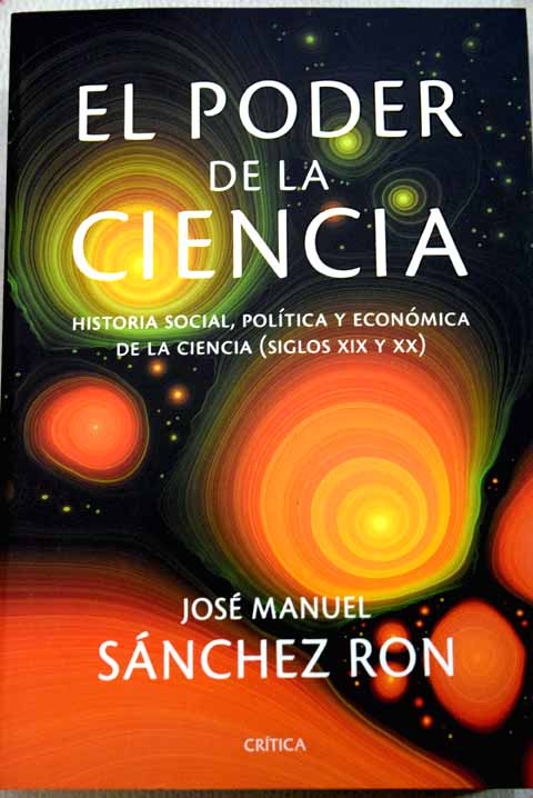 El poder de la ciencia historia social poltica y econmica de la ciencia siglos XIX y XX / Jos Manuel Snchez Ron