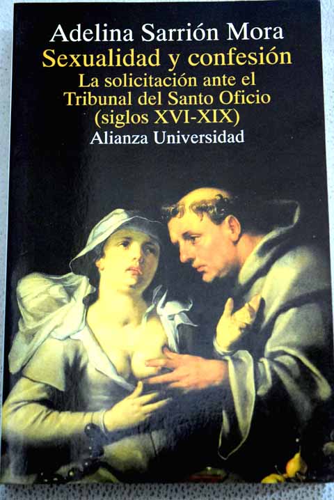 Sexualidad y confesin la solicitacin ante el Tribunal del Santo Oficio siglos XVI XIX / Adelina Sarrin Mora