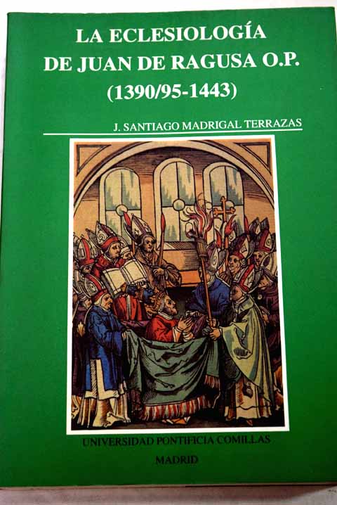La eclesiología de Juan de Ragusa O P 1390 95 1443 estudio e interpretación de su Tractatus de Ecclesia / Santiago Madrigal