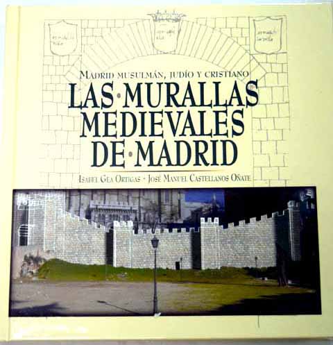 Las murallas medievales de Madrid Madrid musulmn judo y cristiano / Mara Isabel Gea Ortigas