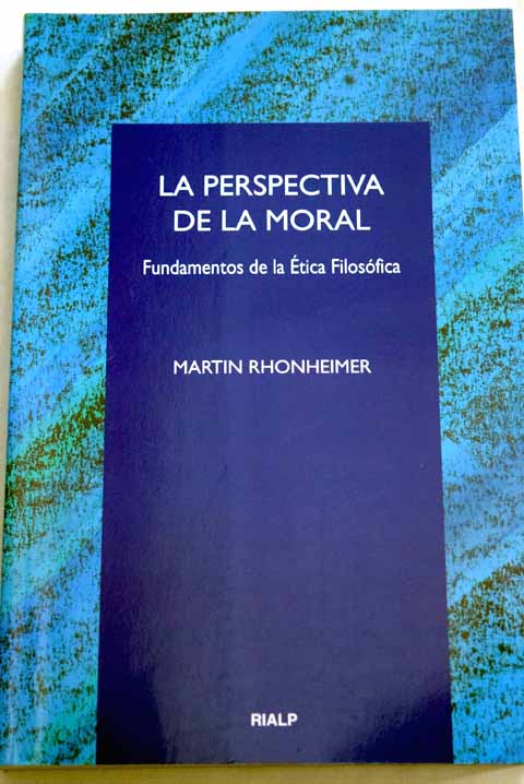 La perspectiva de la moral fundamentos de la ética filosófica / Martin Rhonheimer