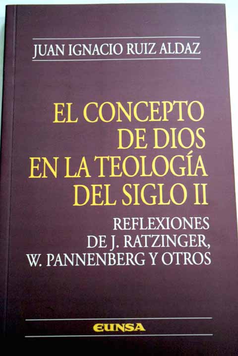 El concepto de Dios en la teologa del siglo II reflexiones de J Ratzinger W Pannenberg y otros / Juan Ignacio Ruiz Aldaz