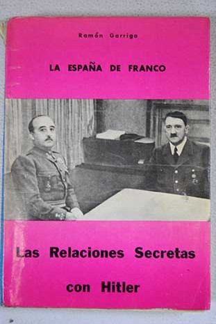 La Espaa de Franco Las relaciones secretas con Hitler / Ramn Garriga