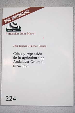 Crisis y expansin de la agricultura de Andaluca Oriental 1874 1936 / Jos Ignacio Jimnez Blanco