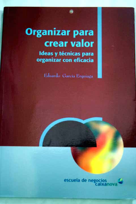 Organizar para crear valor idas y tcnicas para organizar con eficacia / Eduardo Garca Erquiaga