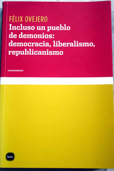Incluso un pueblo de demonios democracia liberalismo republicanismo / Flix Ovejero Lucas